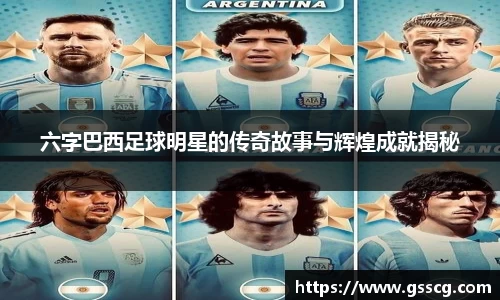 六字巴西足球明星的传奇故事与辉煌成就揭秘