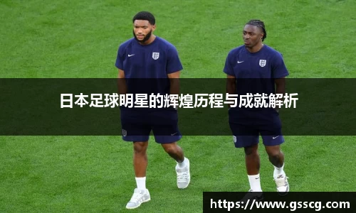 日本足球明星的辉煌历程与成就解析