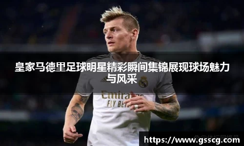 皇家马德里足球明星精彩瞬间集锦展现球场魅力与风采