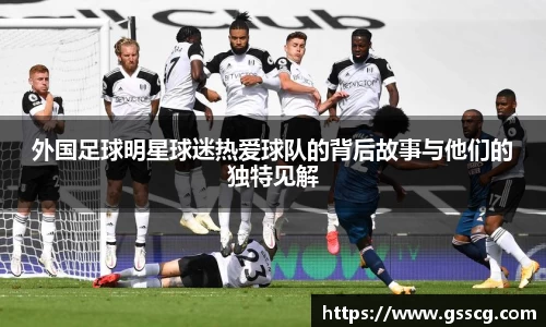 外国足球明星球迷热爱球队的背后故事与他们的独特见解
